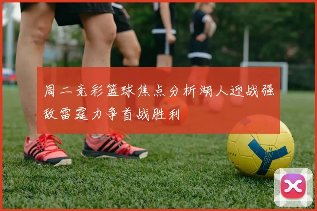 周二竞彩篮球焦点分析湖人迎战强敌雷霆力争首战胜利