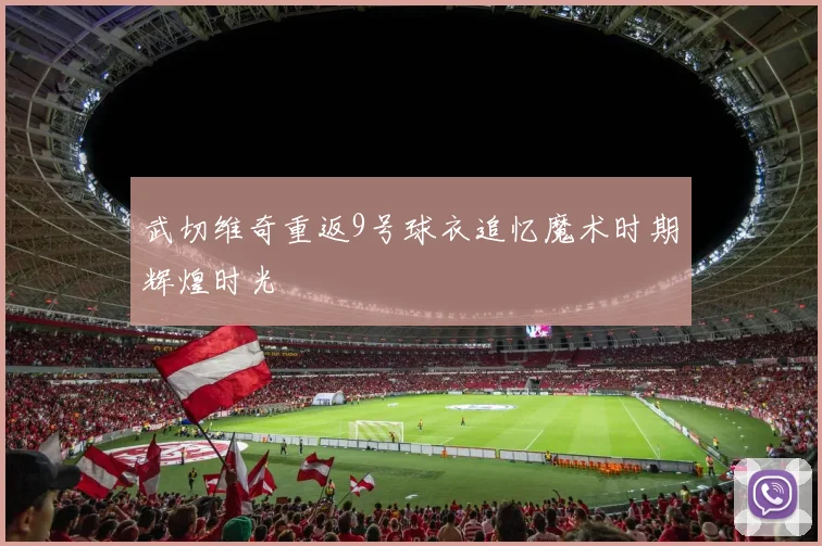 武切维奇重返9号球衣追忆魔术时期辉煌时光