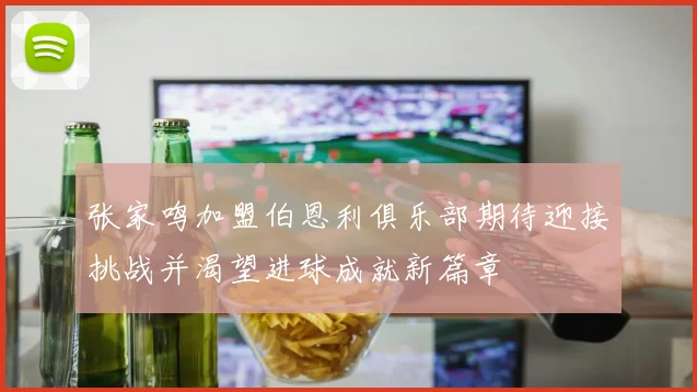 张家鸣加盟伯恩利俱乐部期待迎接挑战并渴望进球成就新篇章