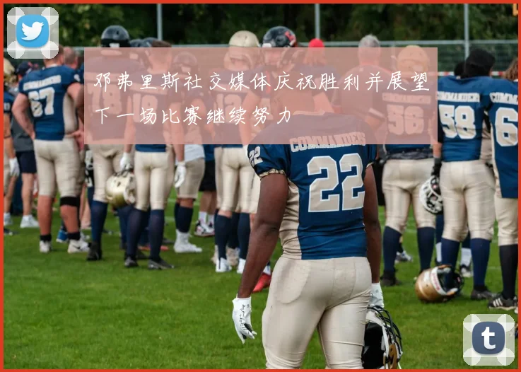 邓弗里斯社交媒体庆祝胜利并展望下一场比赛继续努力