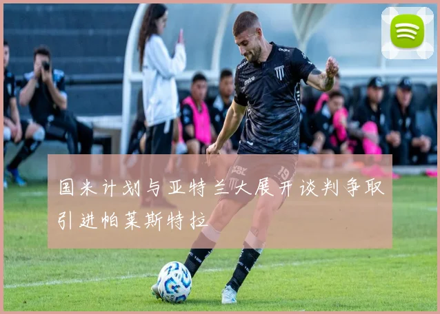 国米计划与亚特兰大展开谈判争取引进帕莱斯特拉