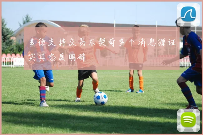 基德支持交易东契奇多个消息源证实其态度明确