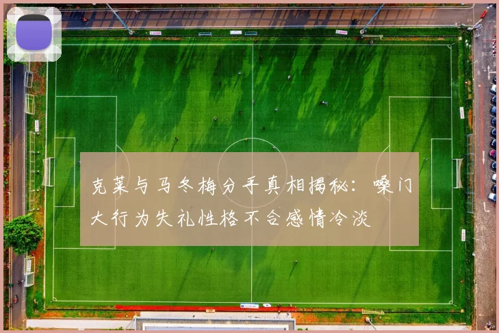 克莱与马冬梅分手真相揭秘：嗓门大行为失礼性格不合感情冷淡