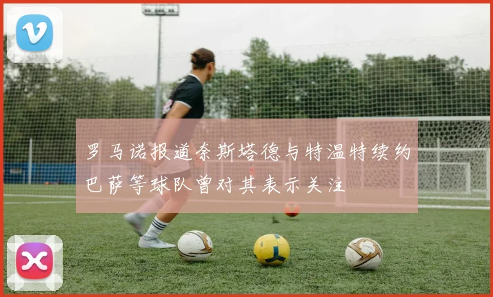 罗马诺报道奈斯塔德与特温特续约巴萨等球队曾对其表示关注