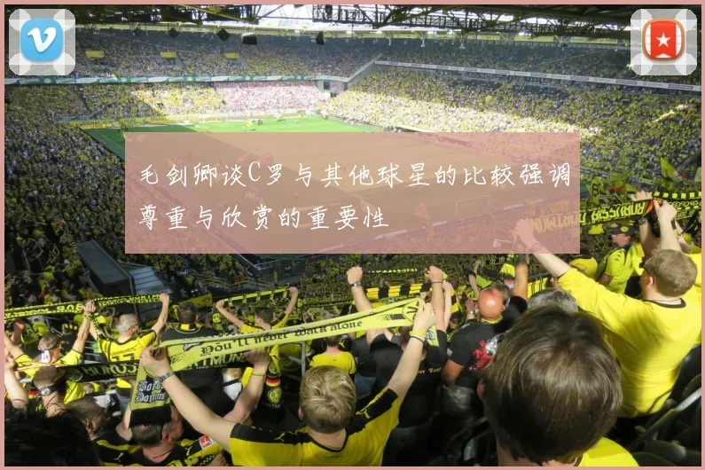 毛剑卿谈C罗与其他球星的比较强调尊重与欣赏的重要性