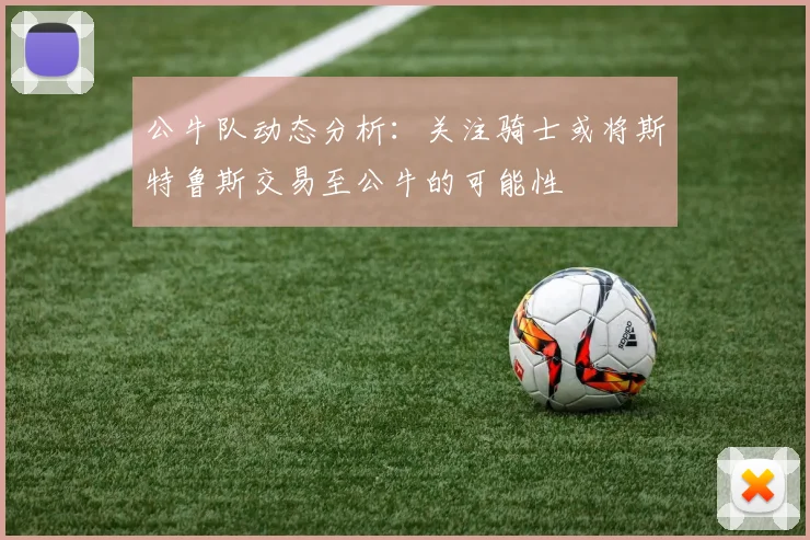 公牛队动态分析：关注骑士或将斯特鲁斯交易至公牛的可能性